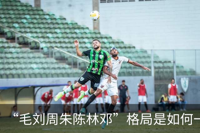 “毛刘周朱陈林邓”格局是如何一步步形成的？