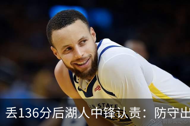 丢136分后湖人中锋认责：防守出问题都算我的