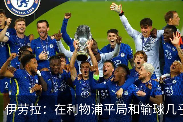 伊劳拉：在利物浦平局和输球几乎没区别，必须在比赛中更加勇敢