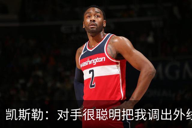 凯斯勒：对手很聪明把我调出外线 我们必须做出更快的调整