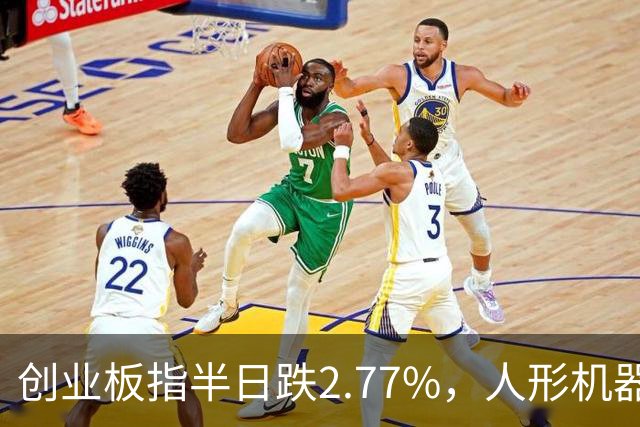 创业板指半日跌2.77%，人形机器人概念逆势走强，算力硬件股集体走弱
