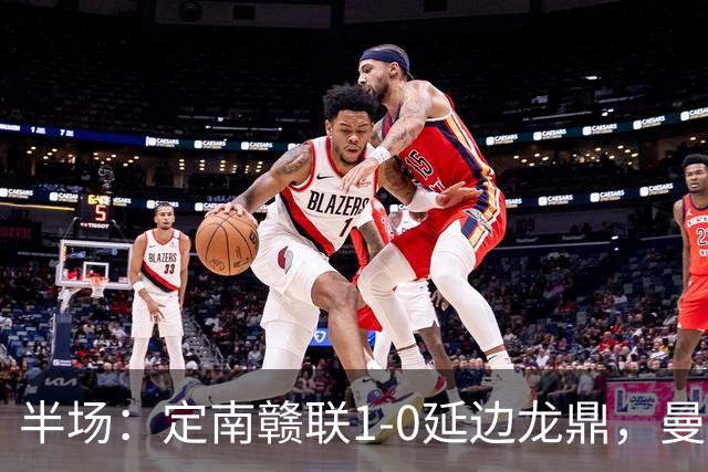 半场：定南赣联1-0延边龙鼎，曼努埃尔-帕拉西奥斯破门