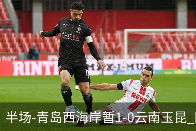 半场-青岛西海岸暂1-0云南玉昆 阿齐兹破门 内尔松卢斯进球被吹