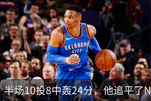 半场10投8中轰24分，他追平了NBA替补半场三分纪录