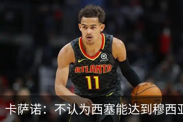 卡萨诺：不认为西塞能达到穆西亚拉、亚马尔那样的高度