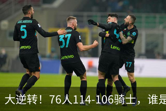 大逆转！76人114-106骑士，谁是本场比赛的功臣，数据不会说谎！