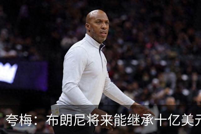 夸梅：布朗尼将来能继承十亿美元家产 我才不会同情他