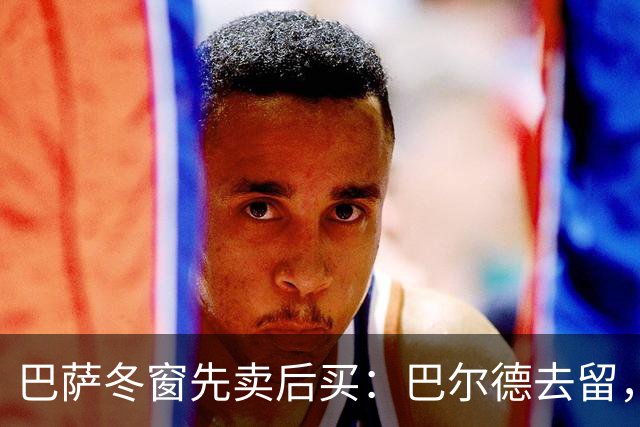 巴萨冬窗先卖后买：巴尔德去留，决定防线补强成败