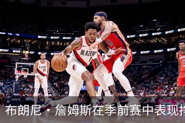 布朗尼·詹姆斯在季前赛中表现挣扎，湖人队表示他受到伤病困扰