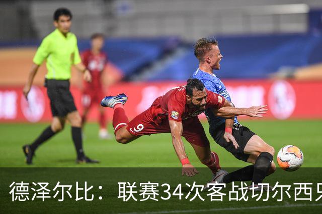 德泽尔比：联赛34次客战切尔西只赢1次？希望这能给球员动力