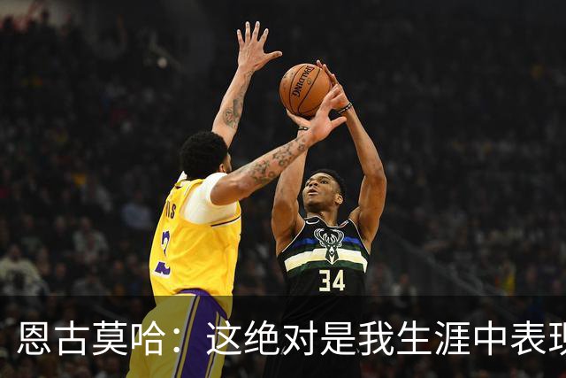 恩古莫哈：这绝对是我生涯中表现最好的比赛之一，我踢得很享受