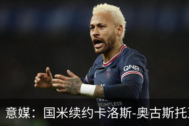 意媒：国米续约卡洛斯-奥古斯托至2031年，年成本将变得更低