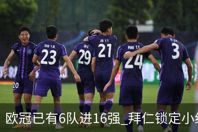 欧冠已有6队进16强 拜仁锁定小组第一