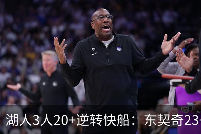 湖人3人20+逆转快船：东契奇23+6+7 里夫斯28+9凯斯勒22+6帽