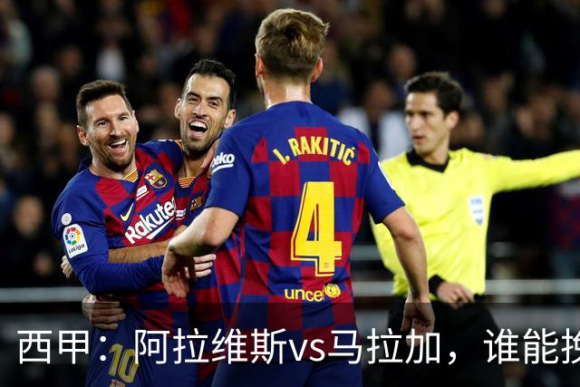 西甲：阿拉维斯vs马拉加，谁能挽回颓势？
