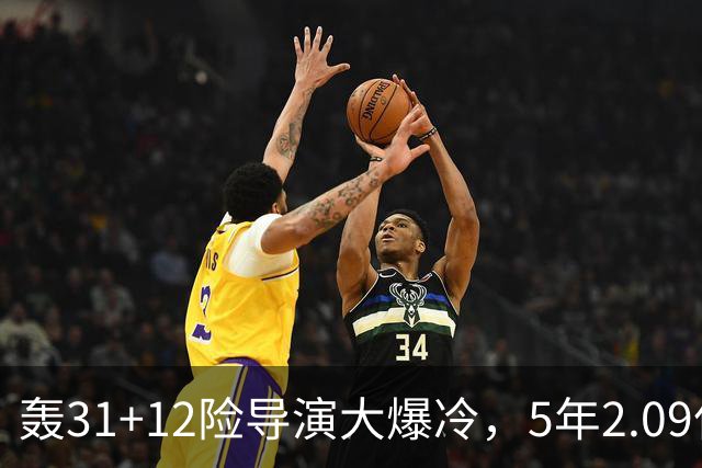 轰31+12险导演大爆冷，5年2.09亿太值！残阵惊出东部头名一身冷汗