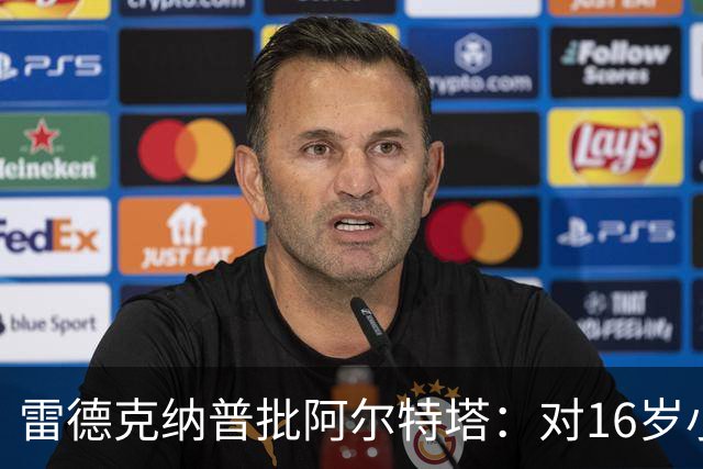 雷德克纳普批阿尔特塔：对16岁小将太凶了