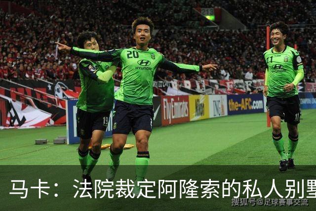 马卡：法院裁定阿隆索的私人别墅满足当地法规设定的各项建设指标