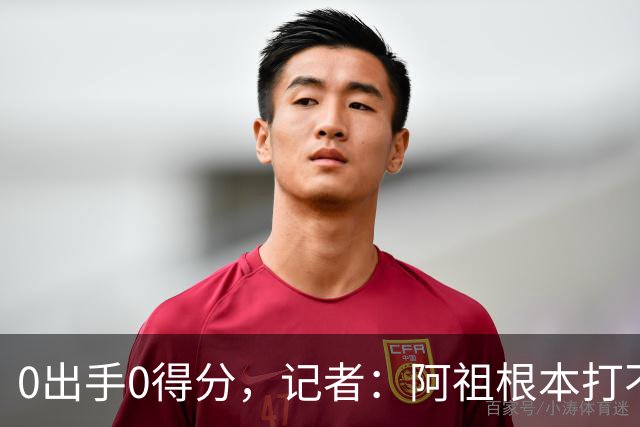 0出手0得分，记者：阿祖根本打不了这个级别的比赛