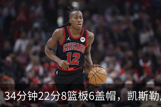 34分钟22分8篮板6盖帽，凯斯勒用防守撑起存在感
