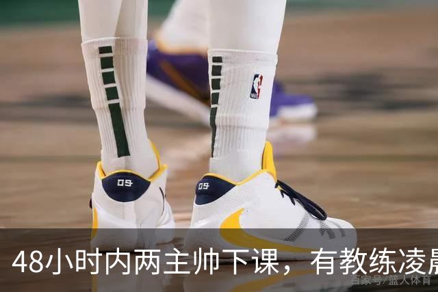 48小时内两主帅下课，有教练凌晨3点还在通电话