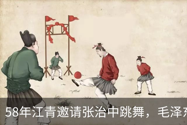 58年江青邀请张治中跳舞，毛泽东半开玩笑说你文化程度提高了！