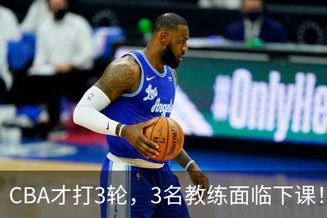 CBA才打3轮，3名教练面临下课！