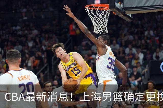 CBA最新消息！上海男篮确定更换大外援，广东宏远主帅遭遇质疑